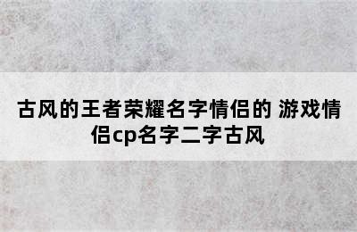 古风的王者荣耀名字情侣的 游戏情侣cp名字二字古风